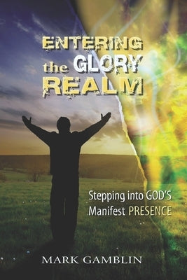 Entering the Glory Realm: Stepping into God's Manifest Presence by Gamblin, Mark