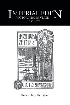 Imperial Eden: Victoria BC in Verse c. 1858-1920 by Taylor, Robert Ratcliffe