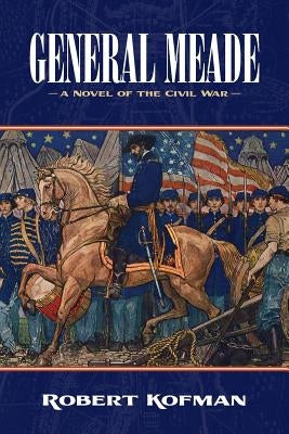 General Meade: A Novel of the Civil War by Kofman, Robert