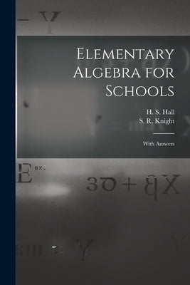 Elementary Algebra for Schools [microform]: With Answers by Hall, H. S. (Henry Sinclair) 1848-1934