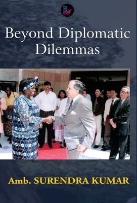 Beyond Diplomatic Dilemmas by Kumar, Amb Surendra