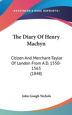 The Diary Of Henry Machyn: Citizen And Merchant-Taylor Of London From A.D. 1550-1563 (1848) by Nichols, John Gough