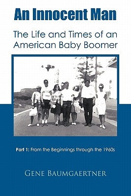 An Innocent Man the Life and Times of an American Baby Boomer: Part 1 from the Beginnings Through the 1960s by Baumgaertner, Gene