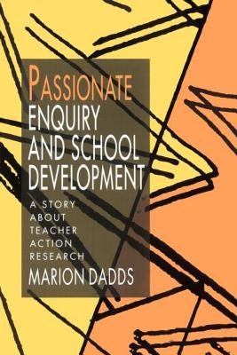 Passionate Enquiry and School Development: A Story about Teacher Action Research by Dadds, Marion