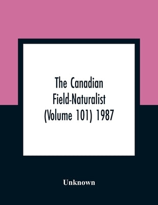 The Canadian Field-Naturalist (Volume 101) 1987 by Unknown