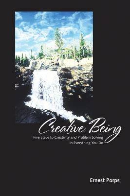 Creative Being: Five Steps to Creativity and Problem Solving in Everything You Do by Porps, Ernest