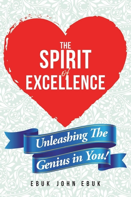 The Spirit of Excellence: Unleashing The Genius in You! by Ebuk, Ebuk John
