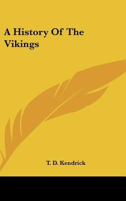 A History Of The Vikings by Kendrick, T. D.