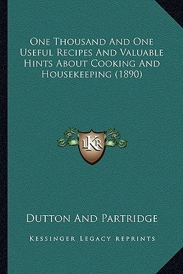 One Thousand And One Useful Recipes And Valuable Hints About Cooking And Housekeeping (1890) by Dutton and Partridge