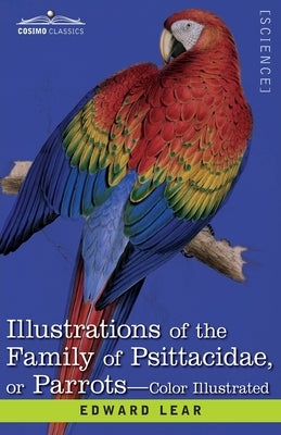 Illustrations of the Family of Psittacidae: or Parrots: the Greater Part of Them Species Hitherto Unfigured Containing Forty-Two Lithographic Plates, by Lear, Edward