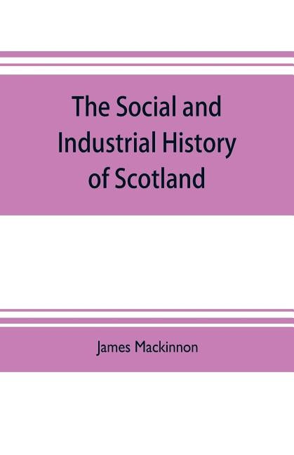 The social and industrial history of Scotland, from the union to the present time by MacKinnon, James