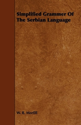 Simplified Grammar of the Serbian Language by Morfill, W. R.