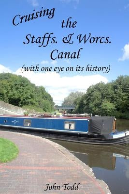 Cruising the Staffs. & Worcs. Canal (with one eye on its history) by Todd, John