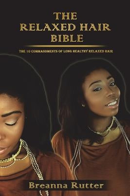 The Relaxed Hair Bible: The 10 Commandments of Long Healthy Relaxed Hair by Rutter, Jared B.