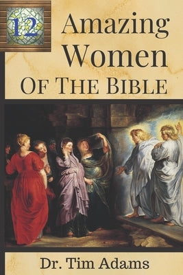 12 Amazing Women of the Bible by Adams, Tim