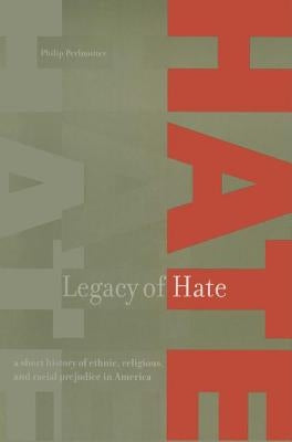 Legacy of Hate: A Short History of Ethnic, Religious and Racial Prejudice in America: A Short History of Ethnic, Religious and Racial by Perlmutter, Philip