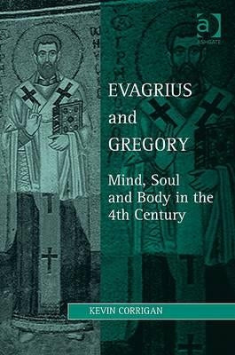 Evagrius and Gregory: Mind, Soul and Body in the 4th Century by Corrigan, Kevin