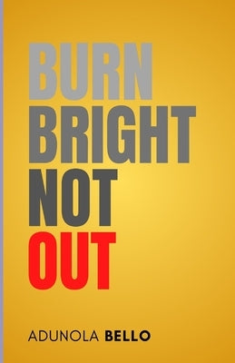Burn Bright, Not Out by Bello, Adunola J.
