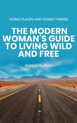 Going Places and Doing Things: The Modern Woman's Guide to Living Wild and Free by Hudson, Kristine
