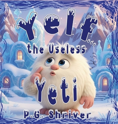 Yelf... the Useless Yeti: A Picture Book About Talent and Purpose by Shriver, P. G.