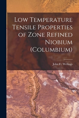 Low Temperature Tensile Properties of Zone Refined Niobium (Columbium) by Wellings, John F.