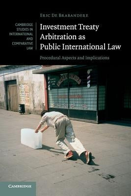 Investment Treaty Arbitration as Public International Law: Procedural Aspects and Implications by de Brabandere, Eric