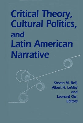 Critical Theory, Cultural Politics, and Latin American Narrative by Bell, Steven M.