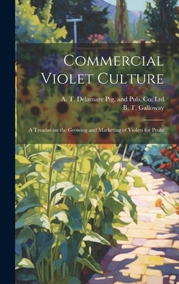 Commercial Violet Culture: A Treatise on the Growing and Marketing of Violets for Profit by Galloway, B. T.