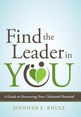 Find the Leader in You: A Guide to Discovering Your Unlimited Potential by Rhule, Jennifer E.