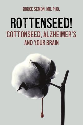 Rottenseed! Cottonseed, Alzheimer's and Your Brain by Semon, Bruce a.