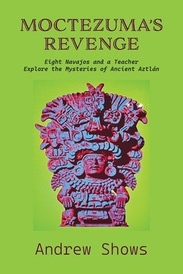 Moctezuma's Revenge: Eight Navajos and a Teacher Explore the Mysteries of Ancient Aztlán (softcover) by Shows, Andrew