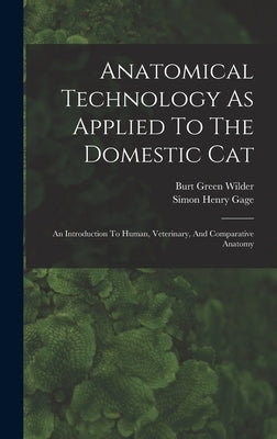 Anatomical Technology As Applied To The Domestic Cat: An Introduction To Human, Veterinary, And Comparative Anatomy by Wilder, Burt Green