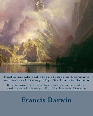 Rustic sounds and other studies in literature and natural history . By: Sir Francis Darwin by Darwin, Francis