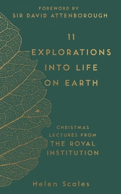 11 Explorations Into Life on Earth: Christmas Lectures from the Royal Institution by Scales, Helen