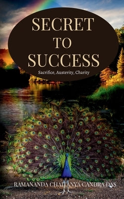 Secret to Success: Sacrifice, Austerity, Charity by Das, Ramananda Caitanya Candra