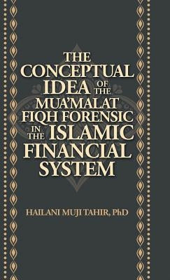 The Conceptual Idea of the Mua'Malat Fiqh Forensic in the Islamic Financial System by Tahir, Hailani Muji