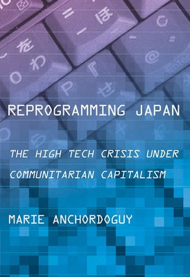 Reprogramming Japan: The High Tech Crisis Under Communitarian Capitalism by Anchordoguy, Marie