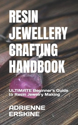 Resin Jewellery Crafting Handbook: ULTIMATE Beginner's Guide to Resin Jewelry Making by Erskine, Adrienne