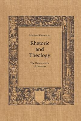 Rhetoric and Theology: The Hermeneutic of Erasmus by Hoffman, Manfred