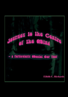 Journey to the Centre of the Mind: a Mental Gap Year by Richards, Eilidh C.