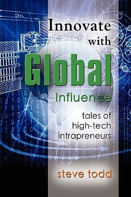 Innovate with Global Influence: Tales of High-Tech Intrapreneurs by Todd, Steve