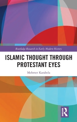 Islamic Thought Through Protestant Eyes by Karabela, Mehmet