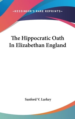 The Hippocratic Oath In Elizabethan England by Larkey, Sanford V.