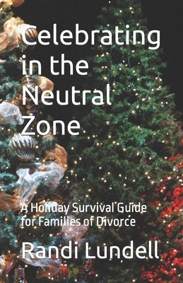 Celebrating in the Neutral Zone: A Holiday Survival Guide for Families of Divorce by Lundell, Randi