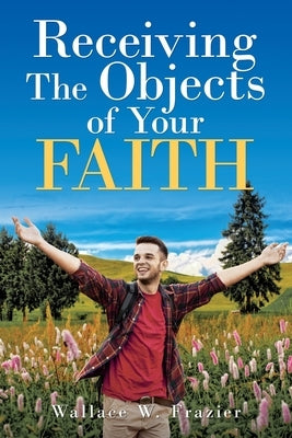 Receiving the Object of Your Faith by Frazier, Wallace