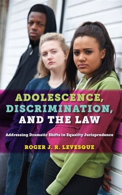 Adolescence, Discrimination, and the Law: Addressing Dramatic Shifts in Equality Jurisprudence by Levesque, Roger J. R.