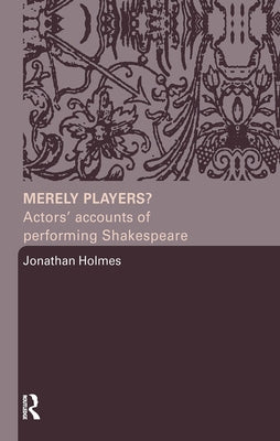 Merely Players?: Actors' Accounts of Performing Shakespeare by Holmes, Jonathan