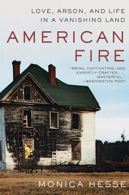 American Fire: Love, Arson, and Life in a Vanishing Land by Hesse, Monica
