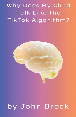 Why Does My Child Talk Like the TikTok Algorithm? by Brock, John