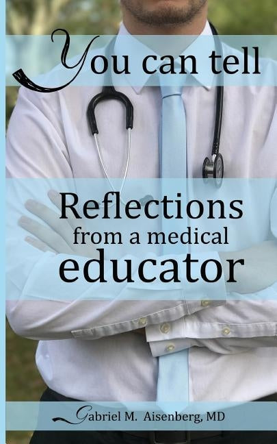 You Can Tell: Reflections from a medical educator by Aisenberg, Gabriel M.